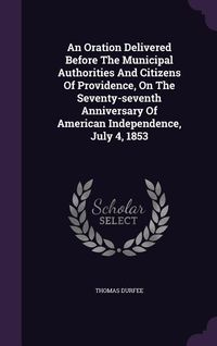 Produktbild: An Oration Delivered Before The Municipal Authorities And Citizens Of Providence, On The Seventy-seventh Anniversary Of American Independence, July 4,
