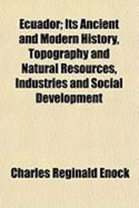 Produktbild: Ecuador; Its Ancient and Modern History, Topography and Natural Resources, Industries and Social Development