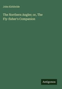 Produktbild: The Northern Angler; or, The Fly-fisher's Companion