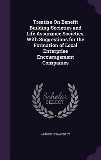 Produktbild: Treatise On Benefit Building Societies and Life Assurance Societies, With Suggestions for the Formation of Local Enterprise Encouragement Companies