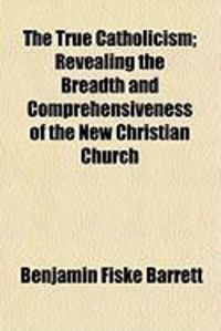 Produktbild: The True Catholicism; Revealing the Breadth and Comprehensiveness of the New Christian Church