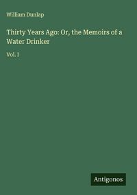 Produktbild: Thirty Years Ago: Or, the Memoirs of a Water Drinker