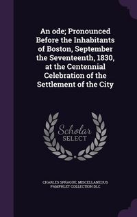 Produktbild: An ode; Pronounced Before the Inhabitants of Boston, September the Seventeenth, 1830, at the Centennial Celebration of the Settlement of the City