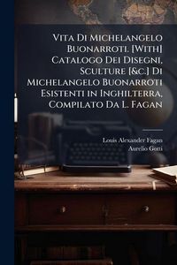 Produktbild: Vita Di Michelangelo Buonarroti. [With] Catalogo Dei Disegni, Sculture [&c.] Di Michelangelo Buonarroti Esistenti in Inghilterra, Compilato Da L. Fagan