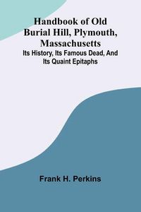Produktbild: Handbook Of Old Burial Hill, Plymouth, Massachusetts; Its History, Its Famous Dead, And Its Quaint Epitaphs