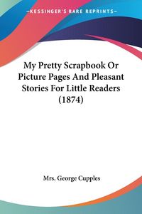 Produktbild: Cupples, G: My Pretty Scrapbook Or Picture Pages And Pleasan