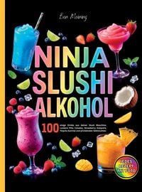 Produktbild: Ninja Slushi Alkohol -Jedes Rezept mit Foto. 100 eisige Drinks aus deiner Ninja Slushi Maschine.