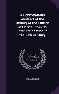 Produktbild: A Compendious Abstract of the History of the Church of Christ, From its First Foundation to the 18th Century