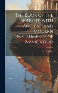 Produktbild: The Book of the Sextant, With Ancient and Modern Instruments of Navigation