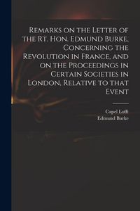 Produktbild: Remarks on the Letter of the Rt. Hon. Edmund Burke, Concerning the Revolution in France, and on the Proceedings in Certain Societies in London, Relati