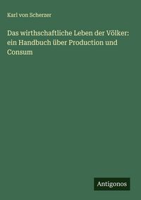 Produktbild: Das wirthschaftliche Leben der V&ouml;lker: ein Handbuch &uuml;ber Production und Consum