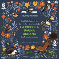 Produktbild: Conoscere e proteggere la piccola fauna urbana. Uccelli, scoiattoli, ricci, api...