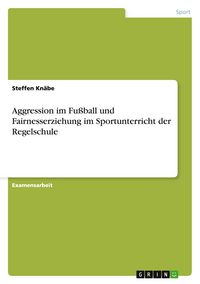 Produktbild: Aggression im Fu&szlig;ball und Fairnesserziehung im Sportunterricht der Regelschule