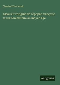 Produktbild: Essai sur l'origine de l'&eacute;pop&eacute;e fran&ccedil;aise et sur son histoire au moyen &acirc;ge