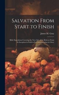 Produktbild: Salvation From Start to Finish [microform]: Bible Expositions Covering the New Life of the Believer From Its Inception in Faith to Its Consummation in