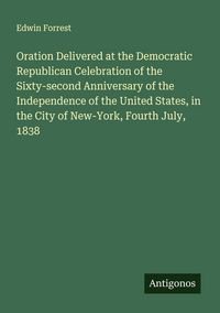 Produktbild: Oration Delivered at the Democratic Republican Celebration of the Sixty-second Anniversary of the Independence of the United States, in the City of New-York, Fourth July, 1838