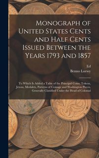 Produktbild: Monograph of United States Cents and Half Cents Issued Between the Years 1793 and 1857