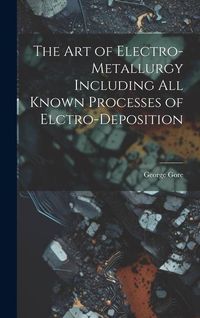 Produktbild: The Art of Electro-Metallurgy Including All Known Processes of Elctro-Deposition