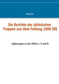 Produktbild: Die Berichte der s&auml;chsischen Truppen aus dem Feldzug 1806 (VI)