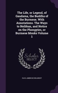 Produktbild: The Life, or Legend, of Gaudama, the Buddha of the Burmese. With Annotations. The Ways to Neibban, and Notice on the Phongyies, or Burmese Monks Volum