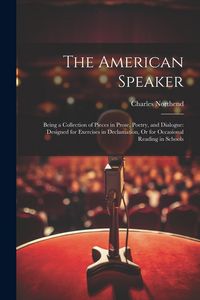 Produktbild: The American Speaker: Being a Collection of Pieces in Prose, Poetry, and Dialogue: Designed for Exercises in Declamation, Or for Occasional