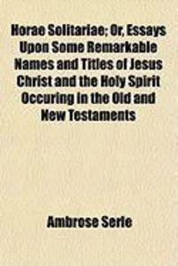 Produktbild: Horae Solitariae; Or, Essays Upon Some Remarkable Names and Titles of Jesus Christ and the Holy Spirit Occuring in the Old and New Testaments
