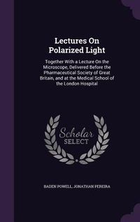 Produktbild: Lectures On Polarized Light: Together With a Lecture On the Microscope, Delivered Before the Pharmaceutical Society of Great Britain, and at the Me