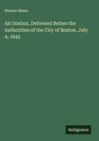 Produktbild: An Oration, Delivered Before the Authorities of the City of Boston, July 4, 1842