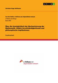Produktbild: &Uuml;ber die Unm&ouml;glichkeit der Mechanisierung der Mathematik. G&ouml;dels Unvollst&auml;ndigkeitssatz und philosophische Implikationen