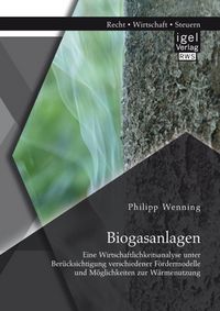 Produktbild: Biogasanlagen: Eine Wirtschaftlichkeitsanalyse unter Ber&uuml;cksichtigung verschiedener F&ouml;rdermodelle und M&ouml;glichkeiten zur W&auml;rmenutzung