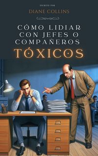 Produktbild: C&oacute;mo Lidiar con Jefes o Compa&ntilde;eros T&oacute;xicos
