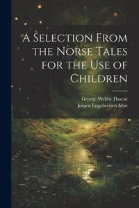 Produktbild: A Selection From the Norse Tales for the Use of Children