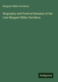 Produktbild: Biography and Poetical Remains of the Late Margaet Miller Davidson