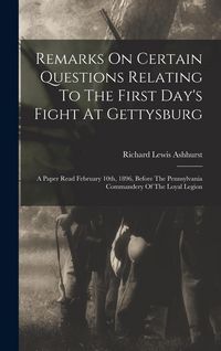 Produktbild: Remarks On Certain Questions Relating To The First Day's Fight At Gettysburg: A Paper Read February 10th, 1896, Before The Pennsylvania Commandery Of