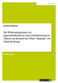 Produktbild: Die Widerspiegelung von Jugendsubkulturen und Globalisierung in Taiwan am Beispiel des Films "Majiang" von Yang Dechang