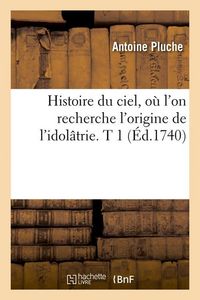 Produktbild: Histoire du ciel, o&ugrave; l'on recherche l'origine de l'idol&acirc;trie. T 1 (&Eacute;d.1740)