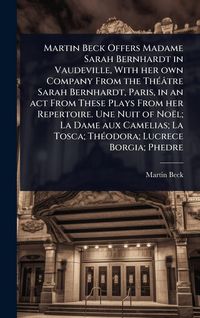 Produktbild: Martin Beck Offers Madame Sarah Bernhardt in Vaudeville, With her own Company From the Th&Atilde;(c)&acirc;tre Sarah Bernhardt, Paris, in an act From These Plays From her Repertoire. Une Nuit of No&euml;l; La Dame aux Camelias; La Tosca; Th&Atilde;(c)odora; Lucrece Borgia; Phedre