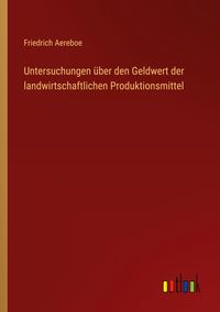 Produktbild: Untersuchungen &uuml;ber den Geldwert der landwirtschaftlichen Produktionsmittel