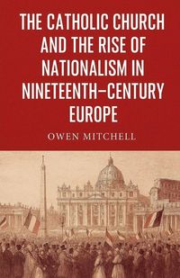 Produktbild: The Catholic Church and the Rise of Nationalism in Nineteenth-Century Europe