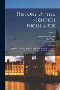 Produktbild: History of the Scottish Highlands: Highland Clans and Highland Regiments, With an Account of the Gaelic Language, Literature, and Music; Volume 4