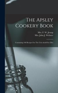 Produktbild: The Apsley Cookery Book: Containing 448 Recipes For The Uric-acid-free Diet