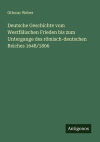 Produktbild: Deutsche Geschichte vom Westf&auml;lischen Frieden bis zum Untergange des r&ouml;misch-deutschen Reiches 1648/1806