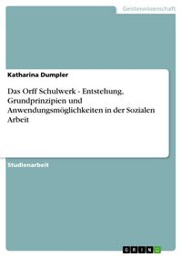 Produktbild: Das Orff Schulwerk - Entstehung, Grundprinzipien und Anwendungsm&ouml;glichkeiten in der Sozialen Arbeit