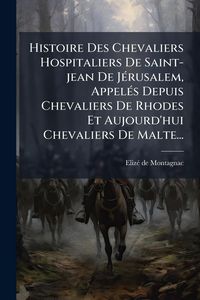 Produktbild: Histoire Des Chevaliers Hospitaliers De Saint-jean De J&Atilde;(c)rusalem, Appel&Atilde;(c)s Depuis Chevaliers De Rhodes Et Aujourd'hui Chevaliers De Malte...
