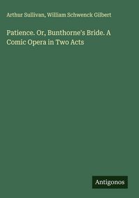 Produktbild: Patience. Or, Bunthorne's Bride. A Comic Opera in Two Acts