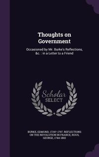 Produktbild: Thoughts on Government: Occasioned by Mr. Burke's Reflections, &c.: in a Letter to a Friend