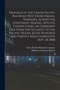 Produktbild: Progress of the Union Pacific Railroad West From Omaha, Nebraska, Across the Continent, Making, With Its Connections, an Unbroken Line From the Atlant