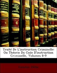 Produktbild: H&eacute;lie, F: Trait&eacute; De L'instruction Criminelle: Ou Th&eacute;orie Du