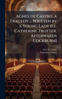 Produktbild: Agnes de Castro, a Tragedy ... Written by a Young Lady [i.e. Catherine Trotter, Afterwards Cockburn]