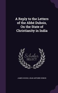 Produktbild: A Reply to the Letters of the Abb&eacute; Dubois, On the State of Christianity in India